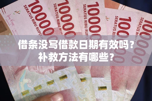 武汉借条没写借款日期有效吗?补救方法有哪些? 武汉借条没写借款日期有效吗?补救方法有哪些?