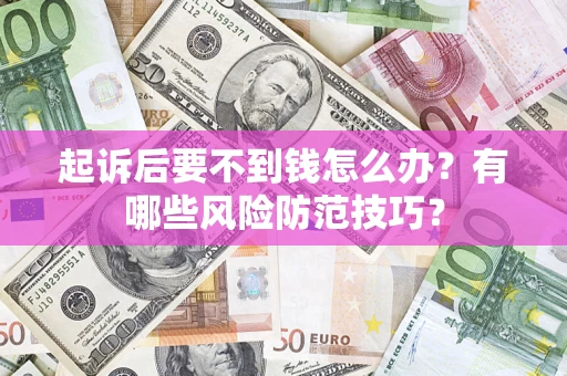 武汉起诉后要不到钱怎么办？有哪些风险防范技巧？