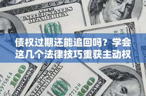 武汉债权过期还能追回吗？学会这几个法律技巧重获主动权