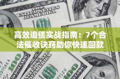 武汉高效追债实战指南：7个合法催收诀窍助你快速回款