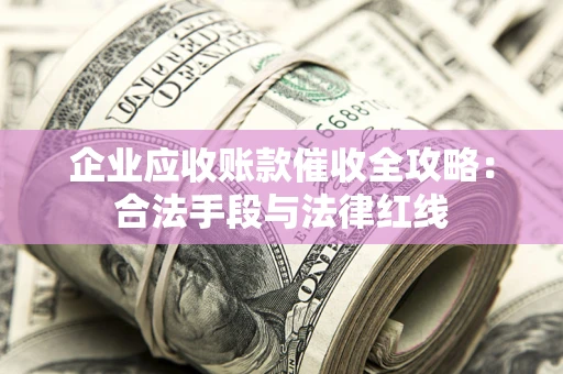 武汉企业应收账款催收全攻略：合法手段与法律红线