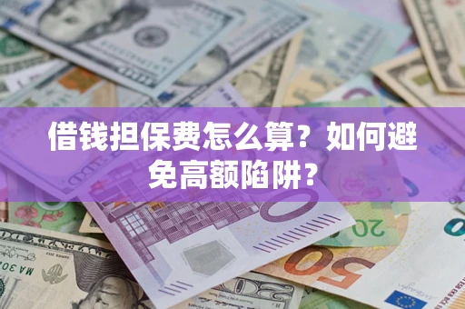 武汉借钱担保费怎么算？如何避免高额陷阱？