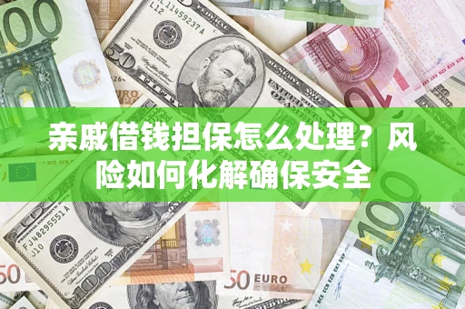 武汉亲戚借钱担保怎么处理？风险如何化解确保安全