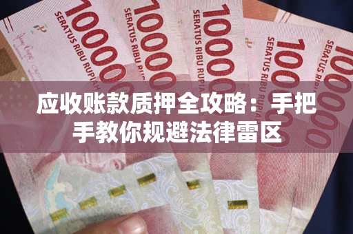 武汉应收账款质押全攻略：手把手教你规避法律雷区