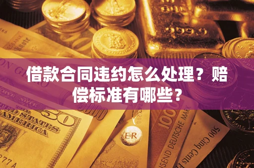 武汉借款合同违约怎么处理？赔偿标准有哪些？