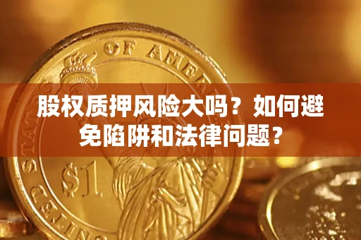 武汉股权质押风险大吗？如何避免陷阱和法律问题？