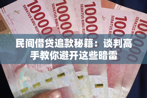 武汉民间借贷追款秘籍：谈判高手教你避开这些暗雷