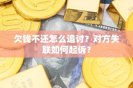 武汉欠钱不还怎么追讨？对方失联如何起诉？