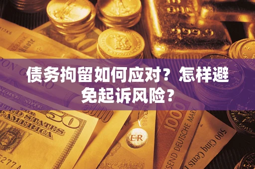 武汉债务拘留如何应对？怎样避免起诉风险？
