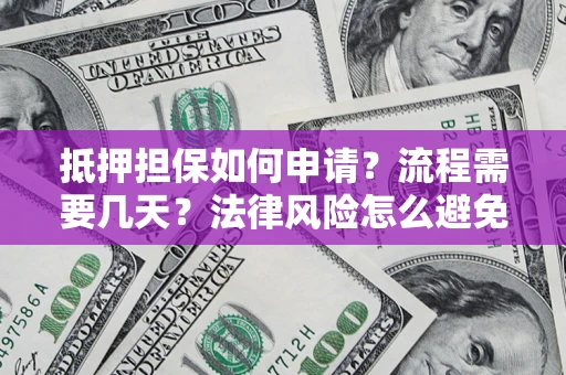 武汉抵押担保如何申请？流程需要几天？法律风险怎么避免？避坑指南