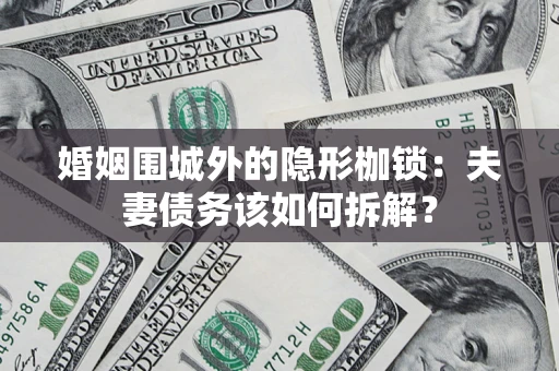 武汉婚姻围城外的隐形枷锁：夫妻债务该如何拆解？