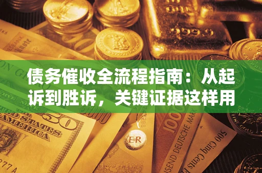 武汉债务催收全流程指南：从起诉到胜诉，关键证据这样用
