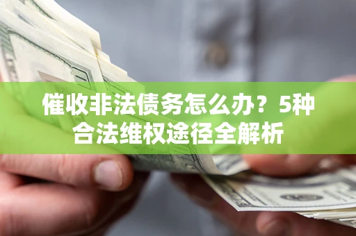 武汉催收非法债务怎么办？5种合法维权途径全解析