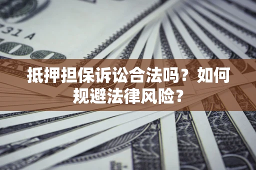武汉抵押担保诉讼合法吗？如何规避法律风险？