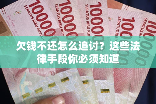 武汉欠钱不还怎么追讨？这些法律手段你必须知道