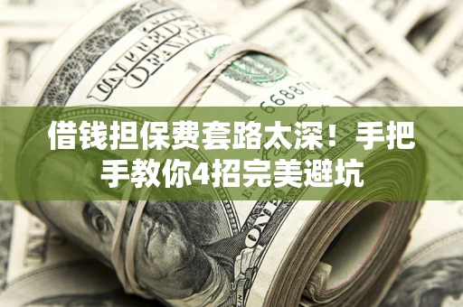 武汉借钱担保费套路太深！手把手教你4招完美避坑