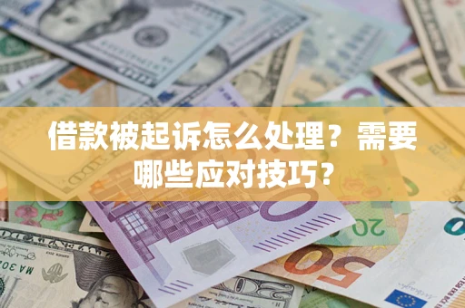 武汉借款被起诉怎么处理？需要哪些应对技巧？