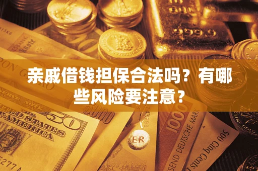 武汉亲戚借钱担保合法吗？有哪些风险要注意？