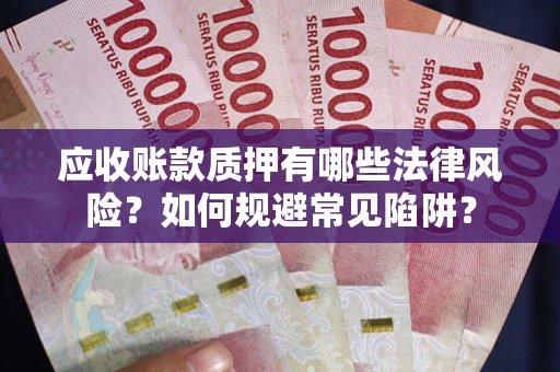 武汉应收账款质押有哪些法律风险？如何规避常见陷阱？