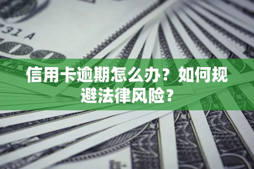 武汉信用卡逾期怎么办？如何规避法律风险？