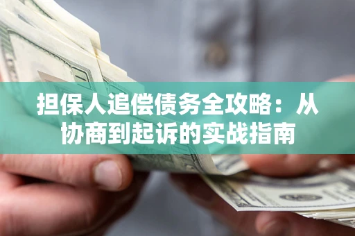 武汉担保人追偿债务全攻略:从协商到起诉的实战指南 武汉担保人追偿债务全攻略:从协商到起诉的实战指南