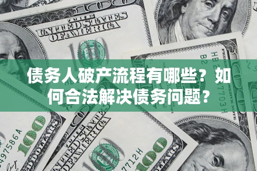武汉债务人破产流程有哪些？如何合法解决债务问题？