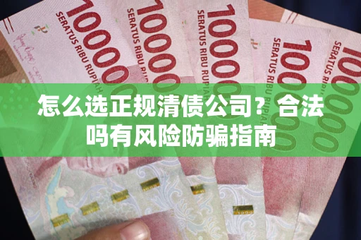 武汉怎么选正规清债公司？合法吗有风险防骗指南