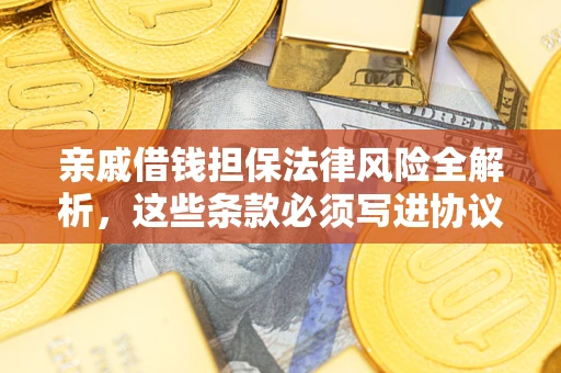武汉亲戚借钱担保法律风险全解析，这些条款必须写进协议