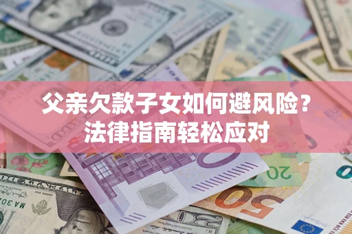 武汉父亲欠款子女如何避风险？法律指南轻松应对