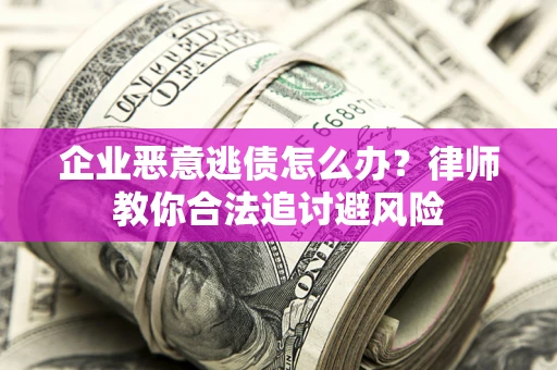 武汉企业恶意逃债怎么办？律师教你合法追讨避风险