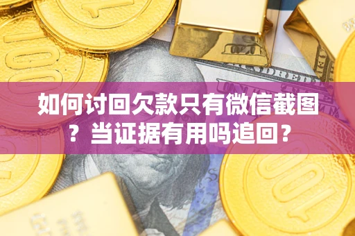 武汉如何讨回欠款只有微信截图？当证据有用吗追回？