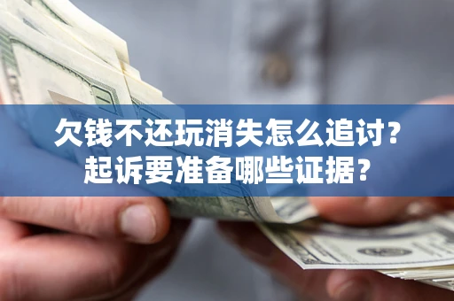 武汉欠钱不还玩消失怎么追讨？起诉要准备哪些证据？