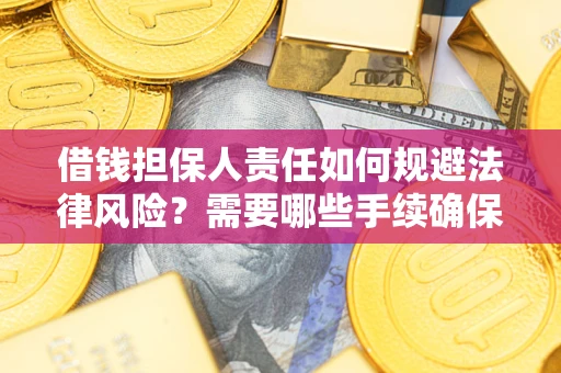 武汉借钱担保人责任如何规避法律风险？需要哪些手续确保安全？