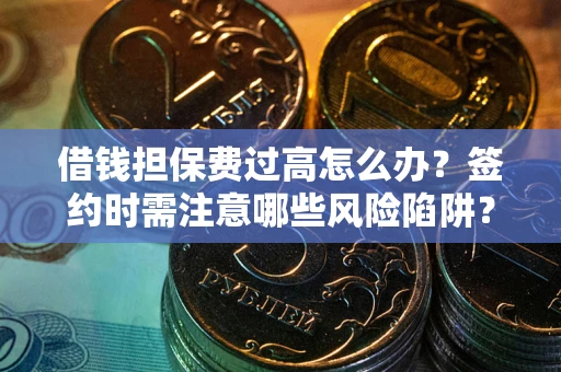 武汉借钱担保费过高怎么办？签约时需注意哪些风险陷阱？
