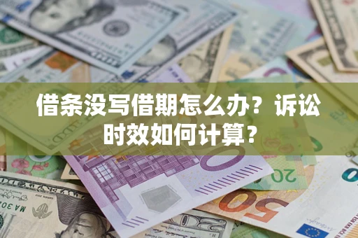 武汉借条没写借期怎么办？诉讼时效如何计算？