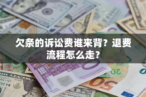 武汉欠条的诉讼费谁来背？退费流程怎么走？