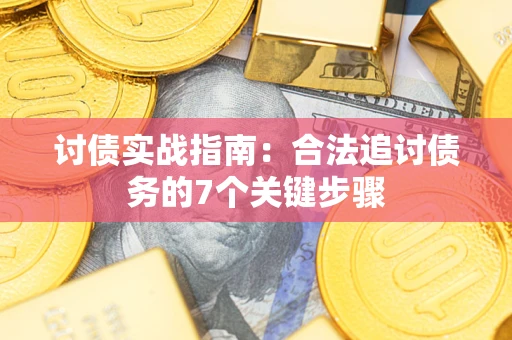 武汉讨债实战指南：合法追讨债务的7个关键步骤