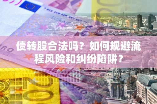 武汉债转股合法吗？如何规避流程风险和纠纷陷阱？