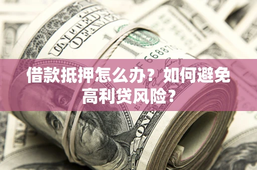 武汉借款抵押怎么办？如何避免高利贷风险？