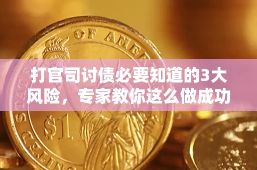 武汉打官司讨债必要知道的3大风险，专家教你这么做成功率飙升