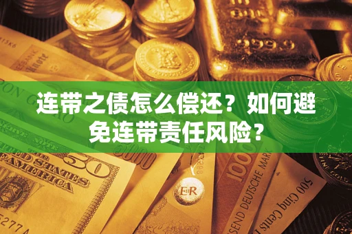 武汉连带之债怎么偿还？如何避免连带责任风险？