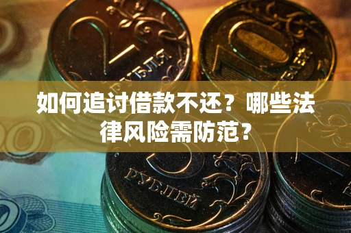 武汉如何追讨借款不还？哪些法律风险需防范？