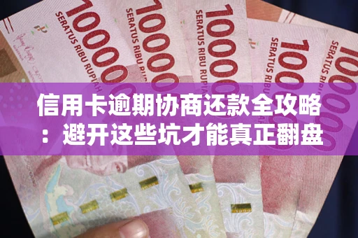 武汉信用卡逾期协商还款全攻略：避开这些坑才能真正翻盘