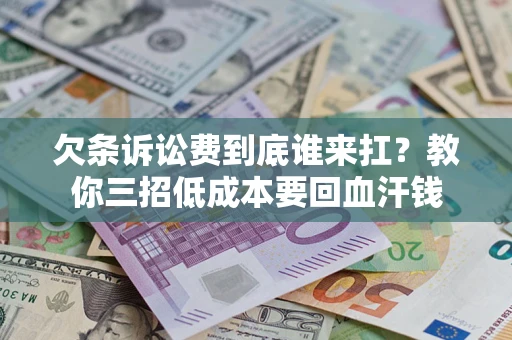 武汉欠条诉讼费到底谁来扛？教你三招低成本要回血汗钱