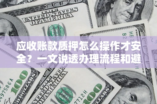 武汉应收账款质押怎么操作才安全？一文说透办理流程和避险绝招