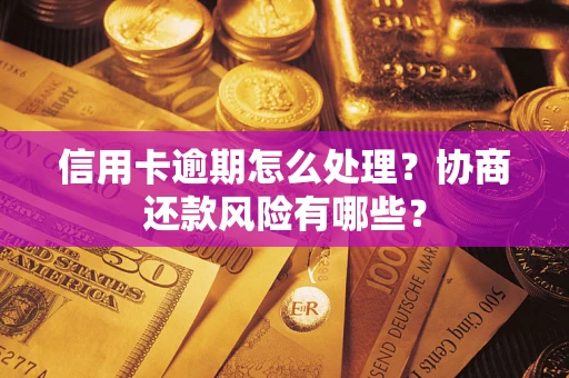 武汉信用卡逾期怎么处理？协商还款风险有哪些？